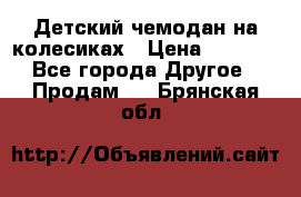 Детский чемодан на колесиках › Цена ­ 2 500 - Все города Другое » Продам   . Брянская обл.